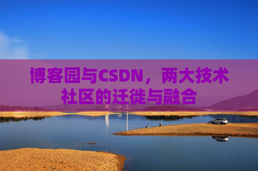 博客园与CSDN，两大技术社区的迁徙与融合
