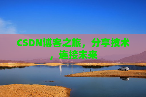CSDN博客之旅，分享技术，连接未来
